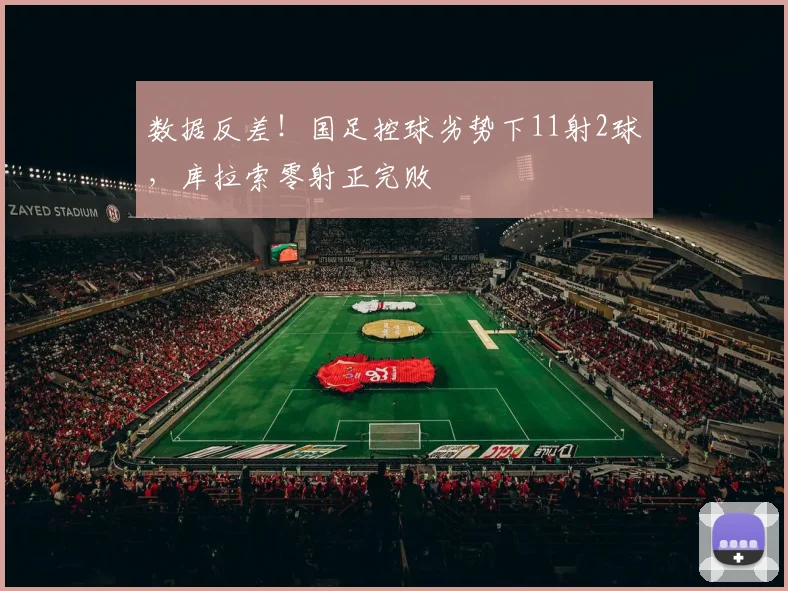 数据反差！国足控球劣势下11射2球，库拉索零射正完败