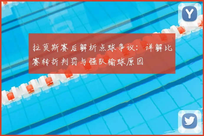 拉莫斯赛后解析点球争议：详解比赛转折判罚与强队输球原因