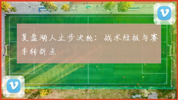 复盘湖人止步次轮：战术短板与赛季转折点