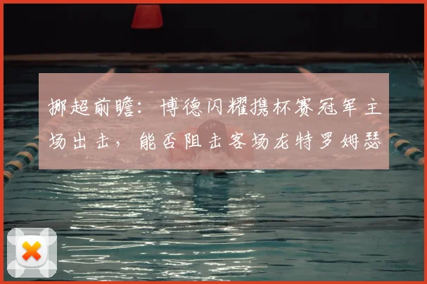 挪超前瞻：博德闪耀携杯赛冠军主场出击，能否阻击客场龙特罗姆瑟？