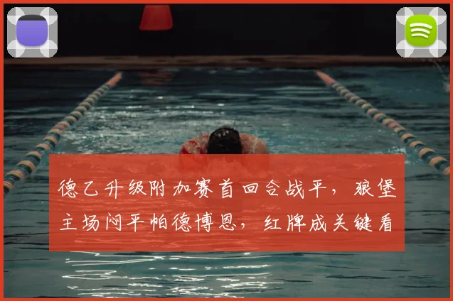德乙升级附加赛首回合战平，狼堡主场闷平帕德博恩，红牌成关键看点