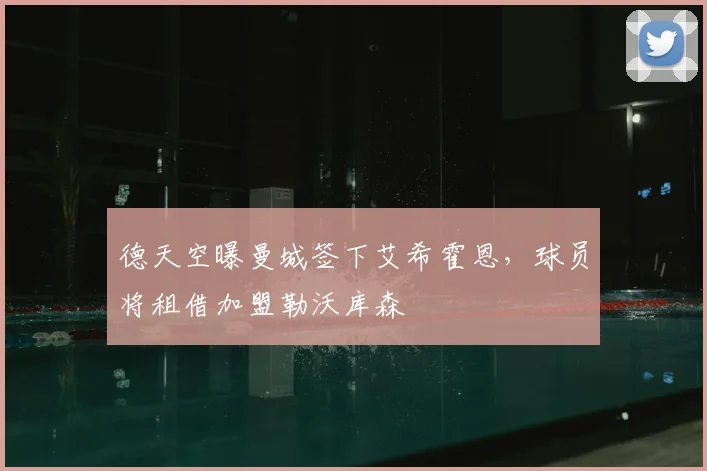 德天空曝曼城签下艾希霍恩，球员将租借加盟勒沃库森