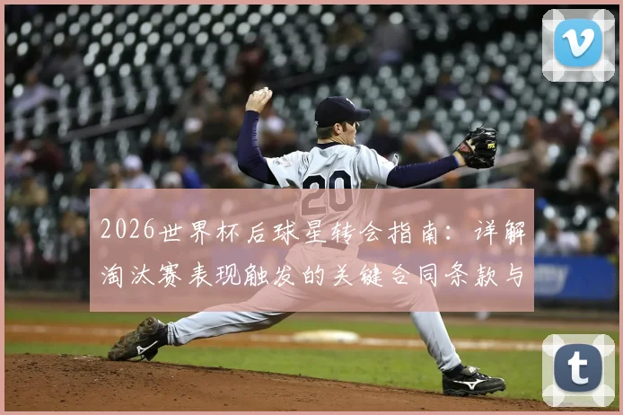 2026世界杯后球星转会指南：详解淘汰赛表现触发的关键合同条款与俱乐部引援策略