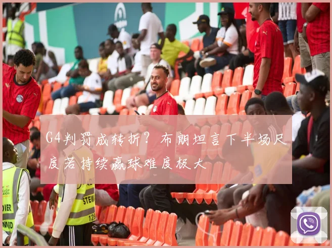 G4判罚成转折?布朗坦言下半场尺度若持续赢球难度极大