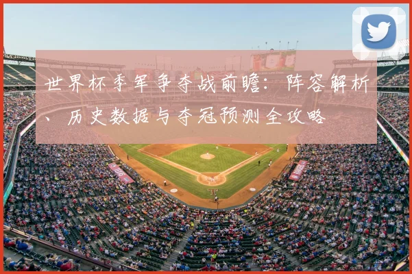 世界杯季军争夺战前瞻：阵容解析、历史数据与夺冠预测全攻略