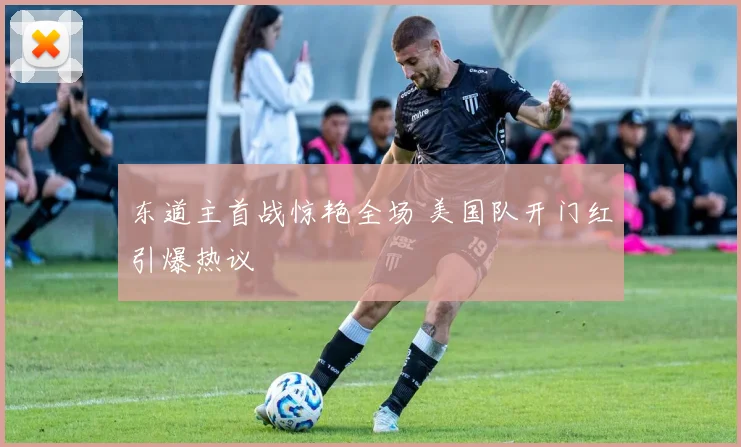 东道主首战惊艳全场 美国队开门红引爆热议