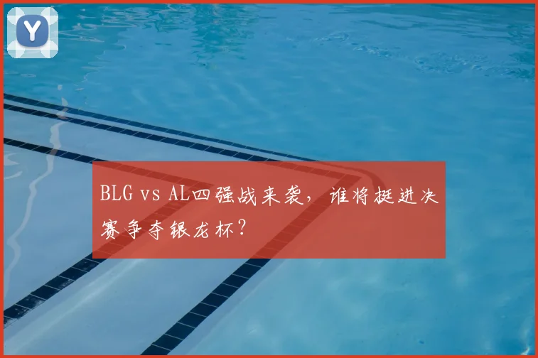 BLG vs AL四强战来袭,谁将挺进决赛争夺银龙杯?