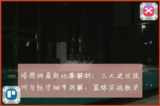 塔图姆最新比赛解析：三大进攻技巧与防守细节拆解，篮球实战教学